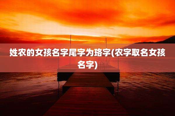 姓农的女孩名字尾字为珞字(农字取名女孩名字)