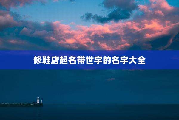 修鞋店起名带世字的名字大全