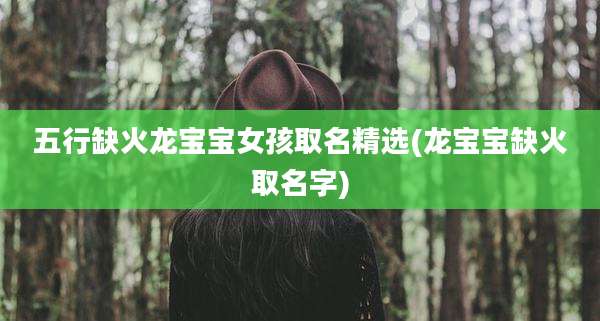 五行缺火龙宝宝女孩取名精选(龙宝宝缺火取名字)