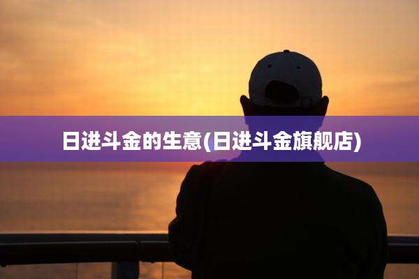 日进斗金的生意(日进斗金旗舰店)