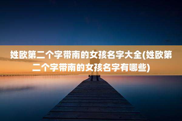 姓欧第二个字带南的女孩名字大全(姓欧第二个字带南的女孩名字有哪些)