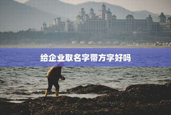 给企业取名字带方字好吗