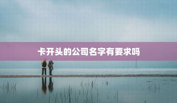 卡开头的公司名字有要求吗