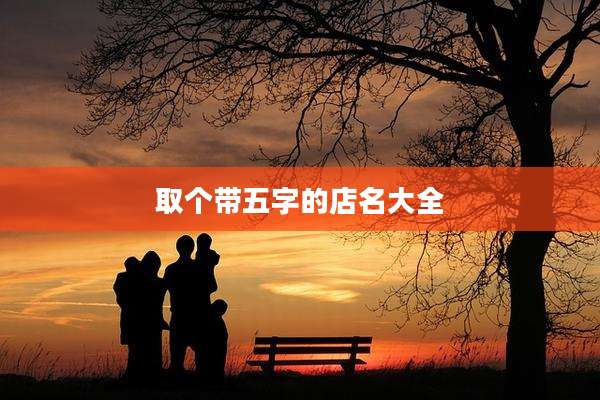 取个带五字的店名大全