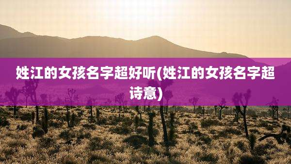 姓江的女孩名字超好听(姓江的女孩名字超诗意)