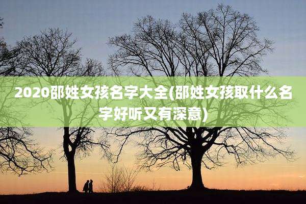 2020邵姓女孩名字大全(邵姓女孩取什么名字好听又有深意)