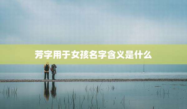 芳字用于女孩名字含义是什么