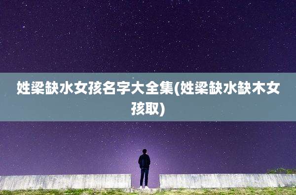 姓梁缺水女孩名字大全集(姓梁缺水缺木女孩取)