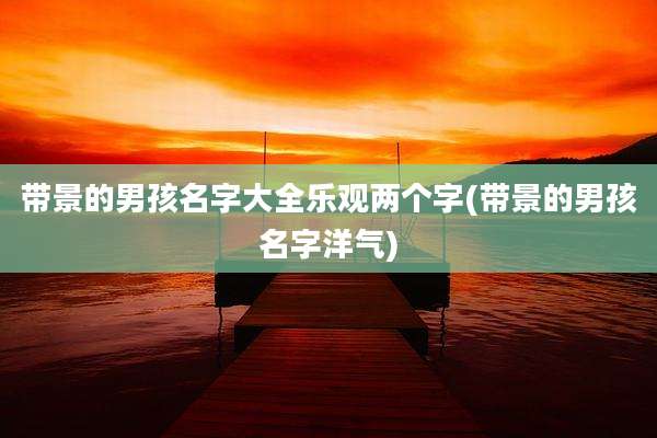 带景的男孩名字大全乐观两个字(带景的男孩名字洋气)