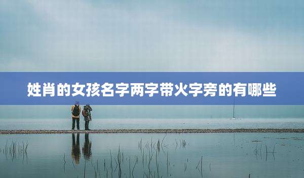 姓肖的女孩名字两字带火字旁的有哪些