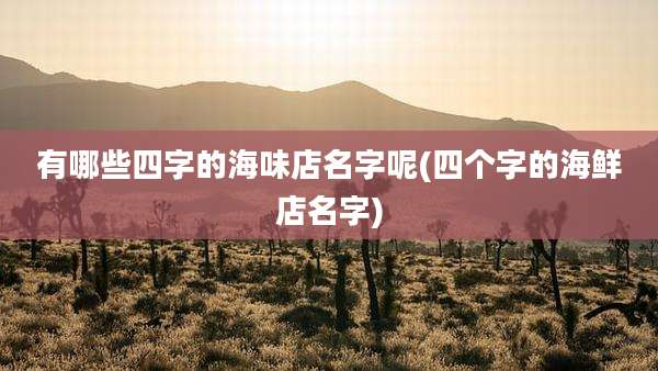 有哪些四字的海味店名字呢(四个字的海鲜店名字)