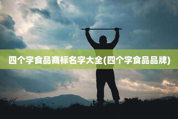 四个字食品商标名字大全(四个字食品品牌)