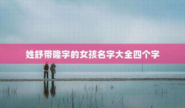 姓舒带隆字的女孩名字大全四个字