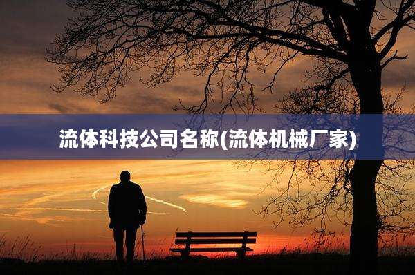 流体科技公司名称(流体机械厂家)