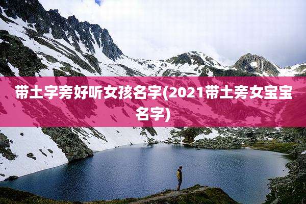 带土字旁好听女孩名字(2021带土旁女宝宝名字)