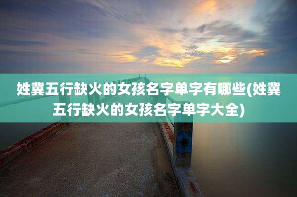 姓冀五行缺火的女孩名字单字有哪些(姓冀五行缺火的女孩名字单字大全)