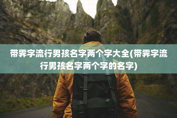 带霁字流行男孩名字两个字大全(带霁字流行男孩名字两个字的名字)