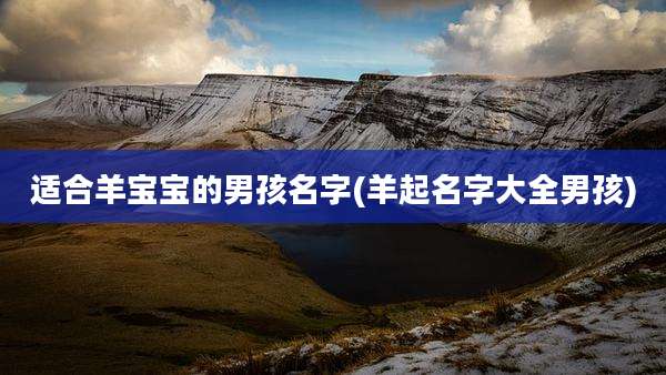 适合羊宝宝的男孩名字(羊起名字大全男孩)