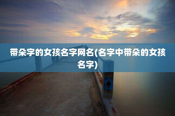带朵字的女孩名字网名(名字中带朵的女孩名字)