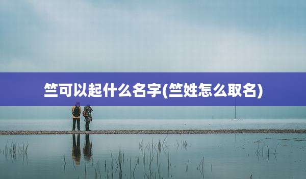 竺可以起什么名字(竺姓怎么取名)