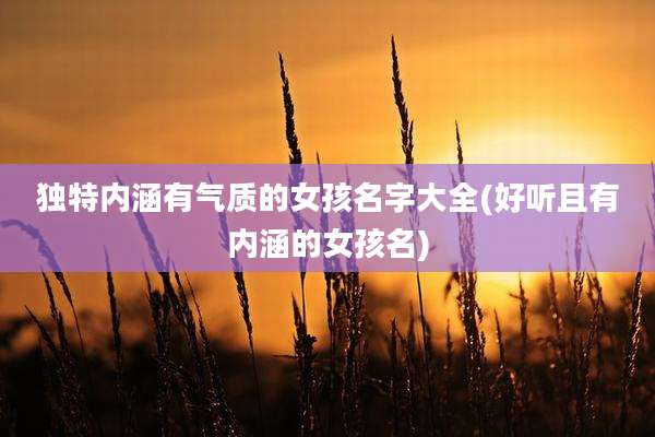 独特内涵有气质的女孩名字大全(好听且有内涵的女孩名)