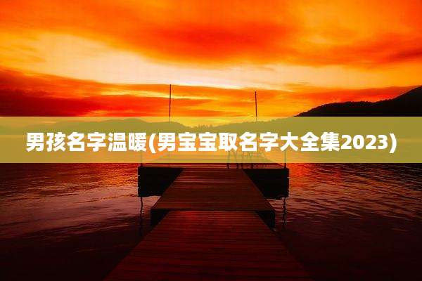 男孩名字温暖(男宝宝取名字大全集2023)