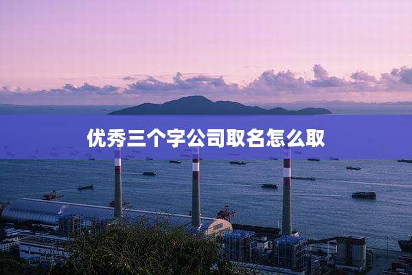 优秀三个字公司取名怎么取
