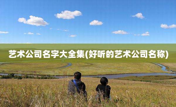 艺术公司名字大全集(好听的艺术公司名称)