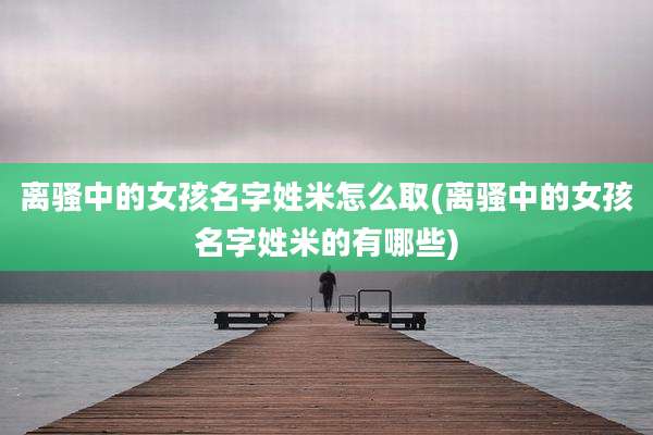离骚中的女孩名字姓米怎么取(离骚中的女孩名字姓米的有哪些)