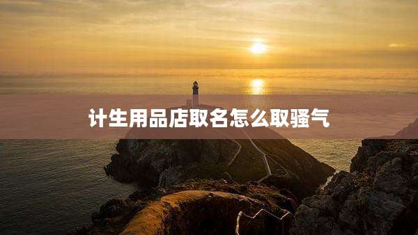 计生用品店取名怎么取骚气