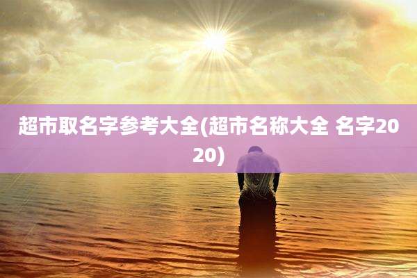 超市取名字参考大全(超市名称大全 名字2020)