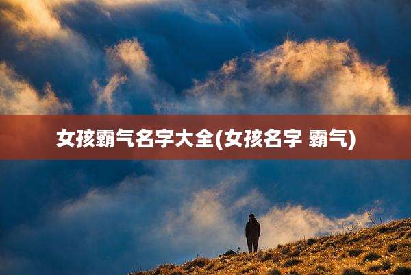 女孩霸气名字大全(女孩名字 霸气)