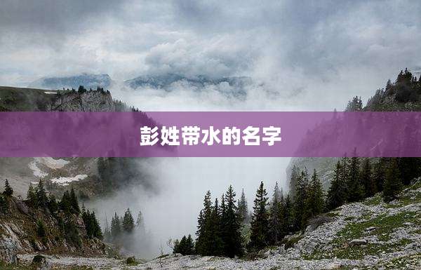 彭姓带水的名字