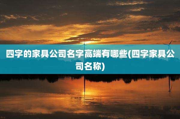 四字的家具公司名字高端有哪些(四字家具公司名称)