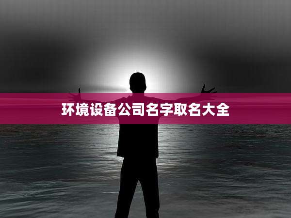 环境设备公司名字取名大全