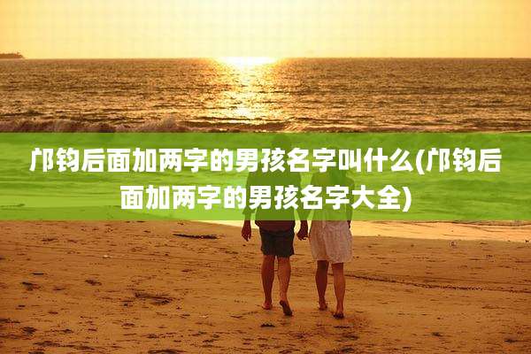 邝钧后面加两字的男孩名字叫什么(邝钧后面加两字的男孩名字大全)
