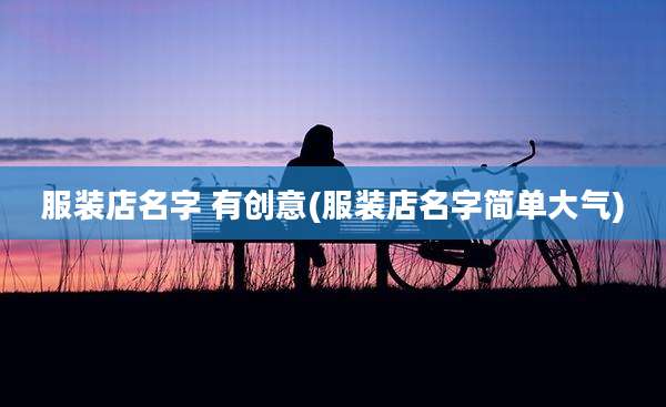 服装店名字 有创意(服装店名字简单大气)