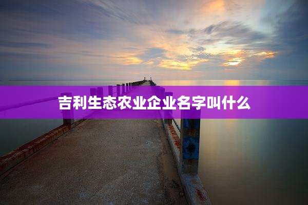 吉利生态农业企业名字叫什么