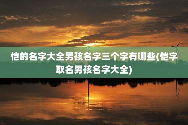 恺的名字大全男孩名字三个字有哪些(恺字取名男孩名字大全)