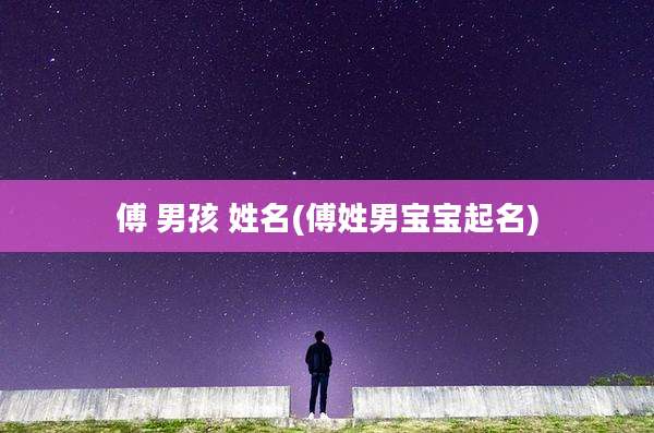 傅 男孩 姓名(傅姓男宝宝起名)