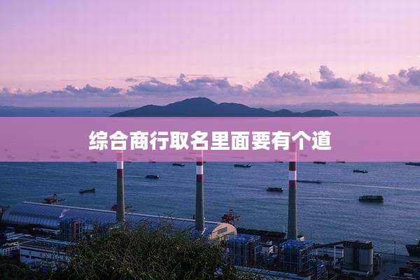 综合商行取名里面要有个道