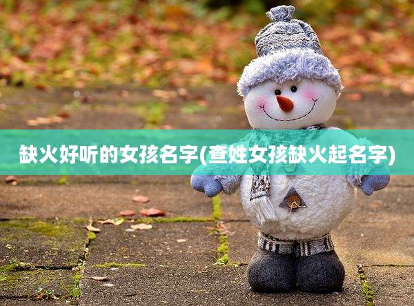 缺火好听的女孩名字(查姓女孩缺火起名字)