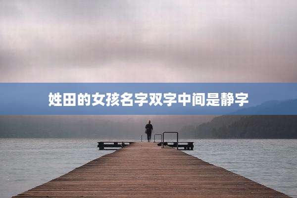 姓田的女孩名字双字中间是静字