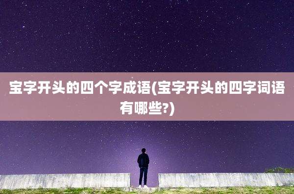 宝字开头的四个字成语(宝字开头的四字词语有哪些?)