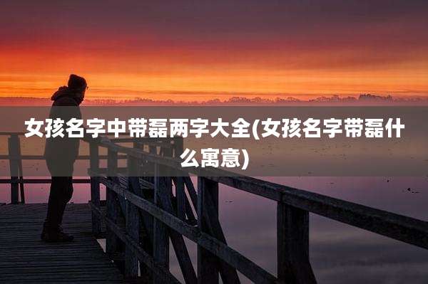 女孩名字中带磊两字大全(女孩名字带磊什么寓意)