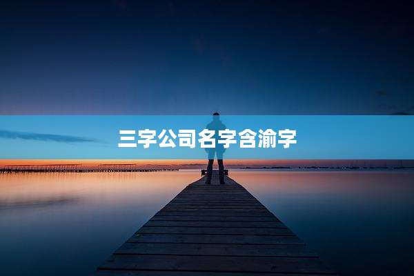 三字公司名字含渝字
