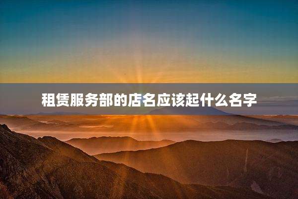 租赁服务部的店名应该起什么名字