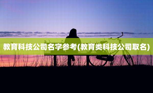教育科技公司名字参考(教育类科技公司取名)