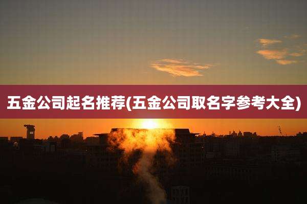 五金公司起名推荐(五金公司取名字参考大全)