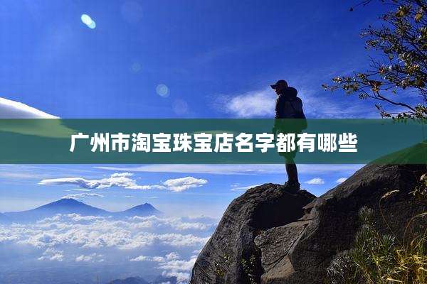 广州市淘宝珠宝店名字都有哪些
